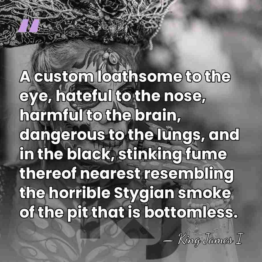 A custom loathsome to the eye, hateful to the nose, harmful to&hellip; - King James I