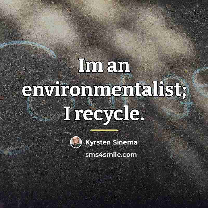 “Im an environmentalist; I recycle.…” quote by Kyrsten Sinema
