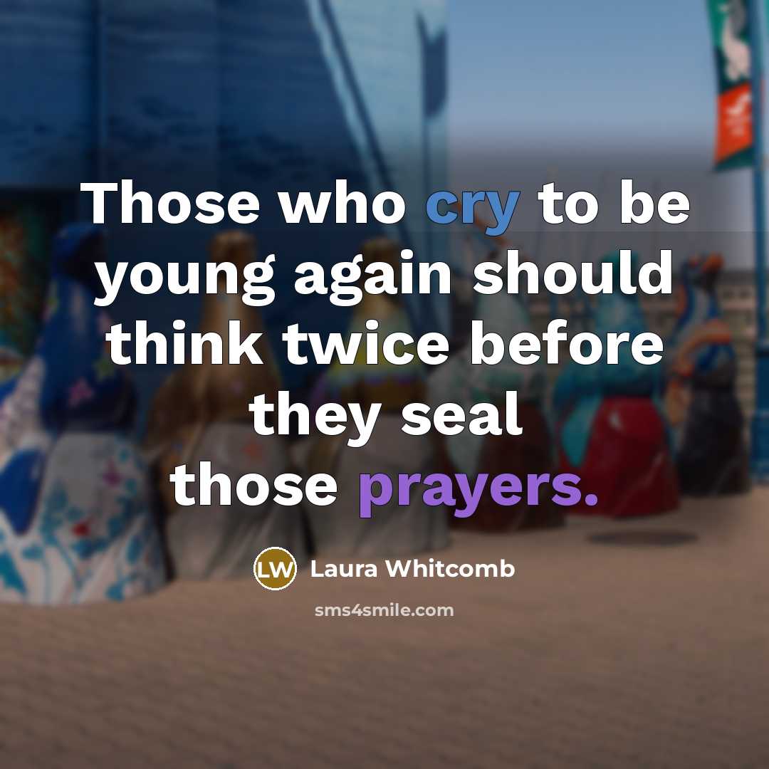 “Those who cry to be young again should think twice…” quote by Laura Whitcomb