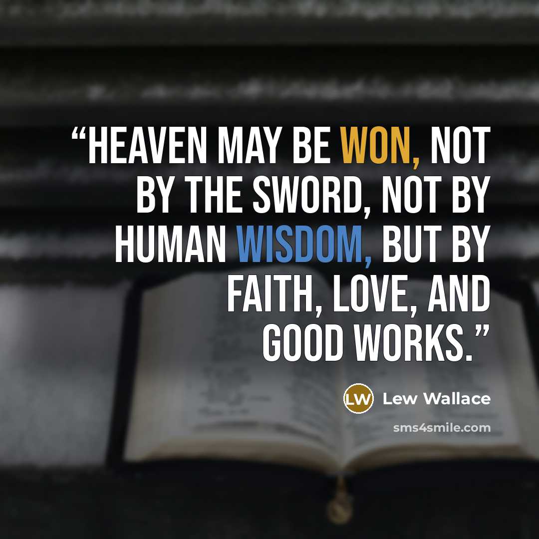 “Heaven may be won, not by the sword, not by human wisdom, but by Faith, Love, and Good Works.” quote by Lew Wallace