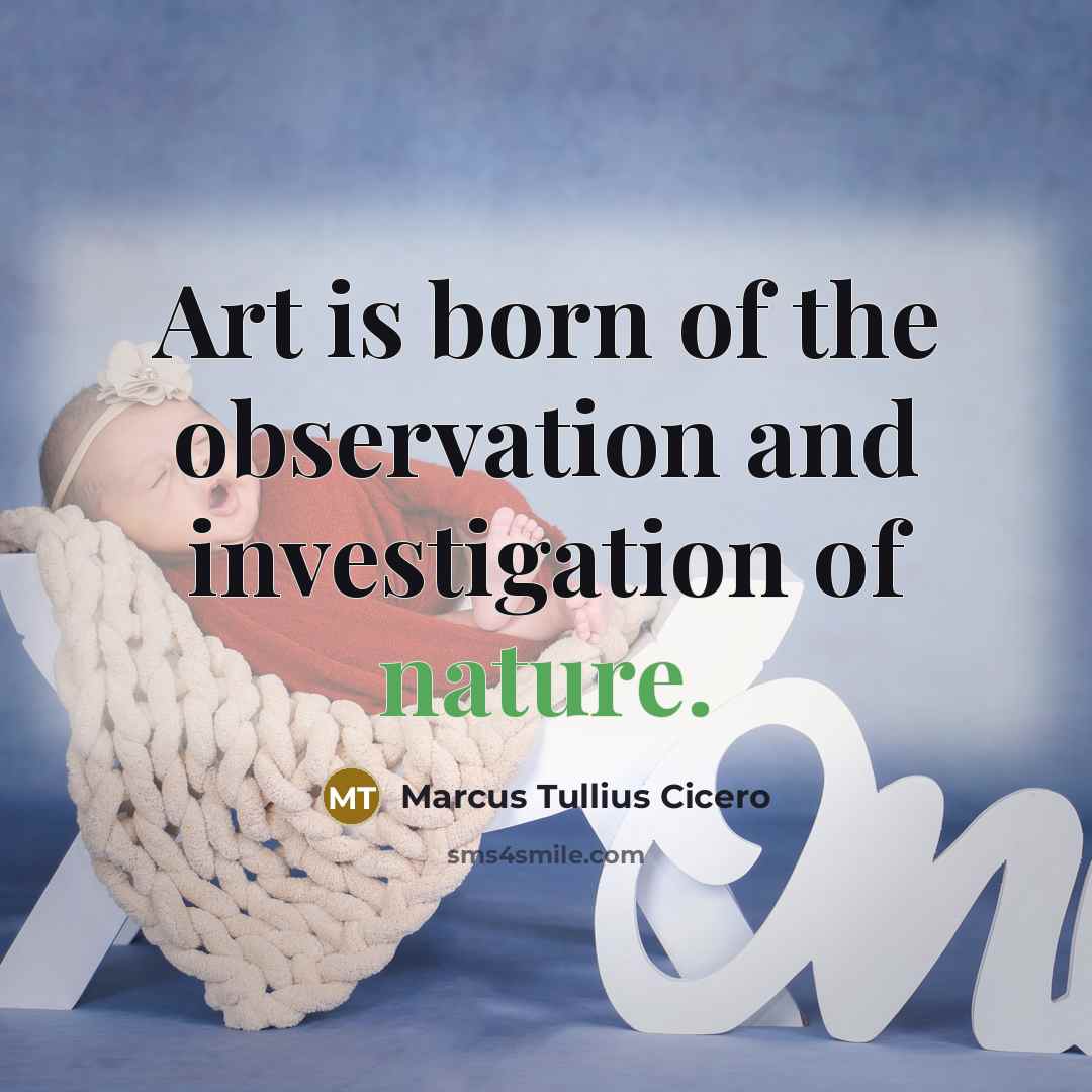 “Art is born of the observation and investigation of nature.…” quote by Marcus Tullius Cicero