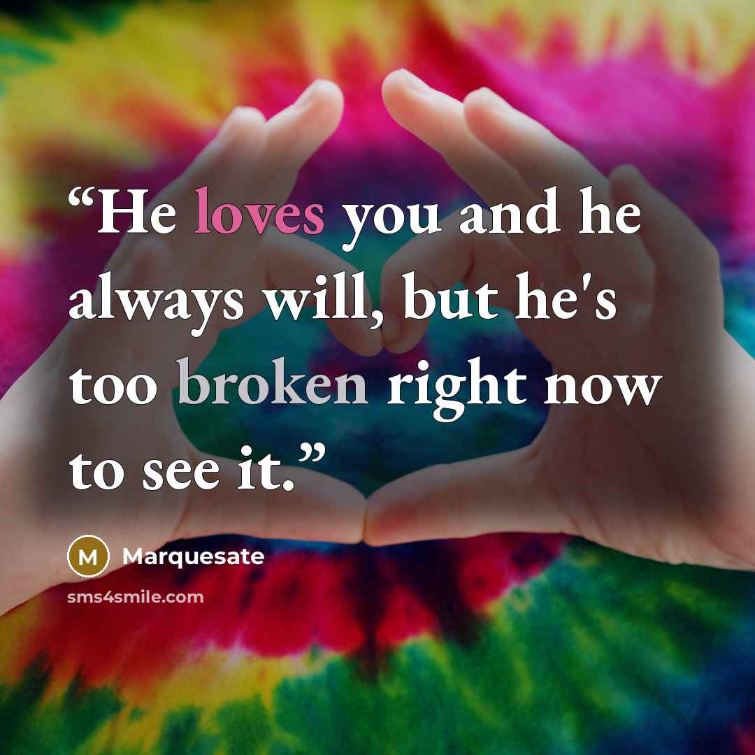 “He loves you and he always will, but he's too broken right now to see it.” quote by Marquesate