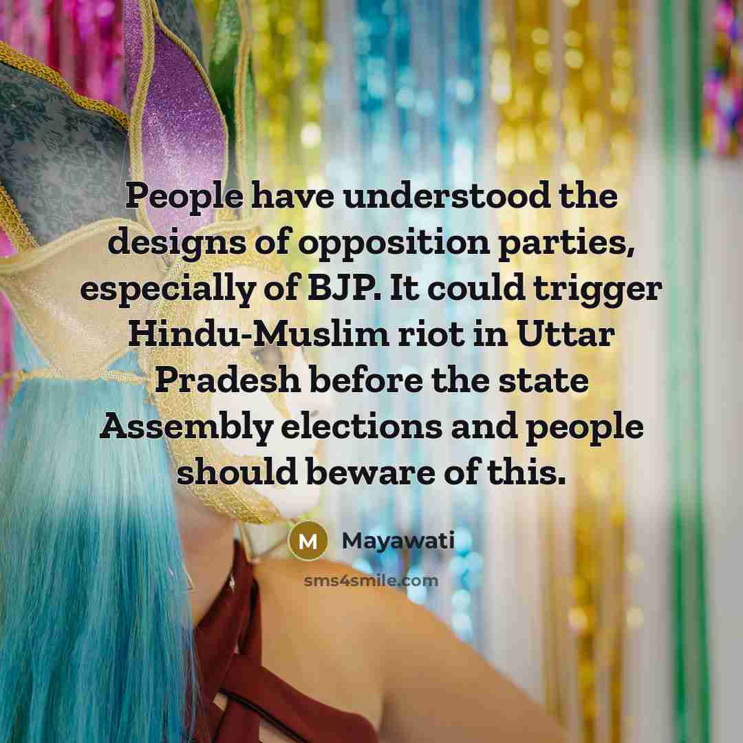 “People have understood the designs of opposition parties, especially of BJP. It could trigger Hindu-Muslim riot in Uttar Pradesh before the state Assembly elections and people should beware of this.” quote by Mayawati