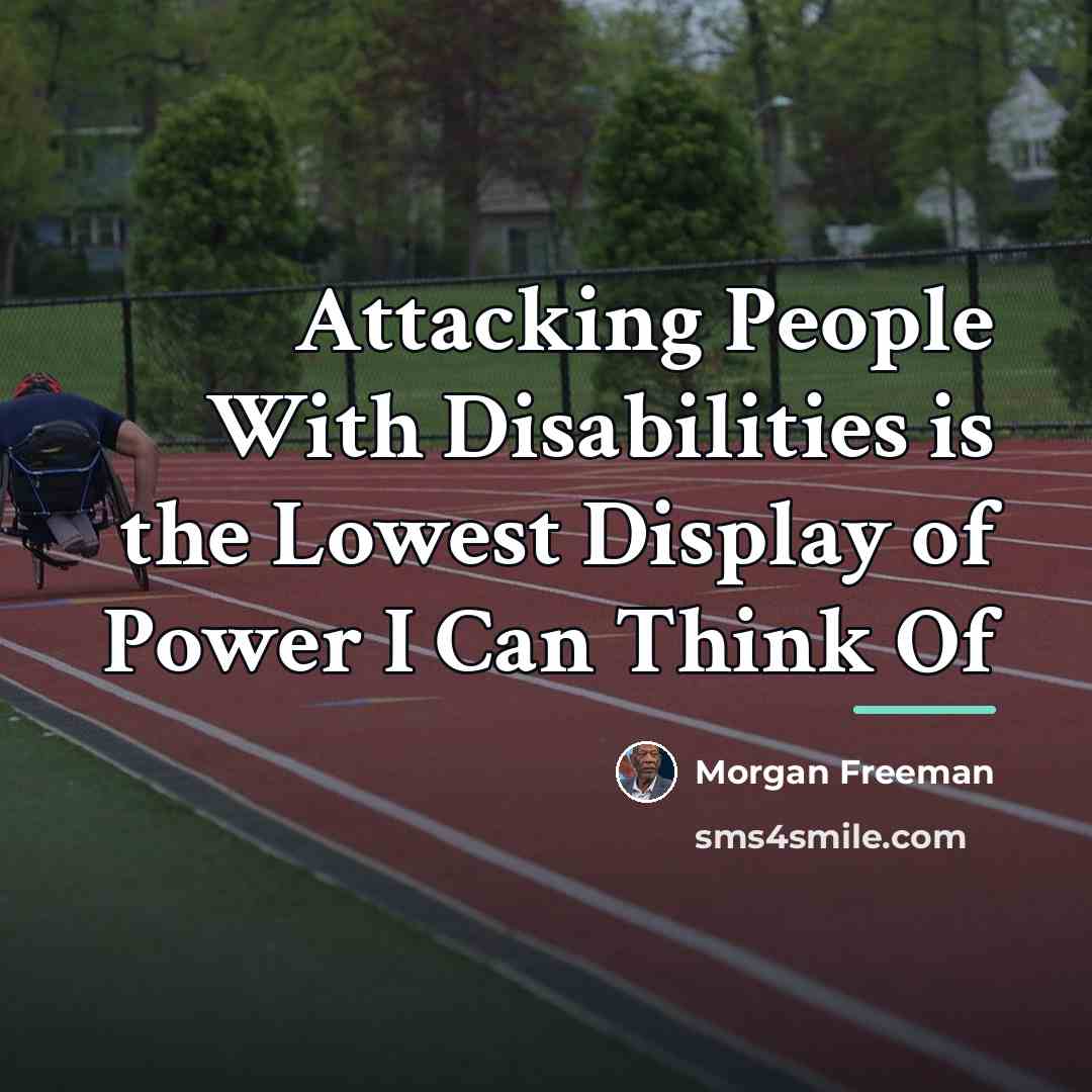 “Attacking People With Disabilities is the Lowest Display of Power…” quote by Morgan Freeman