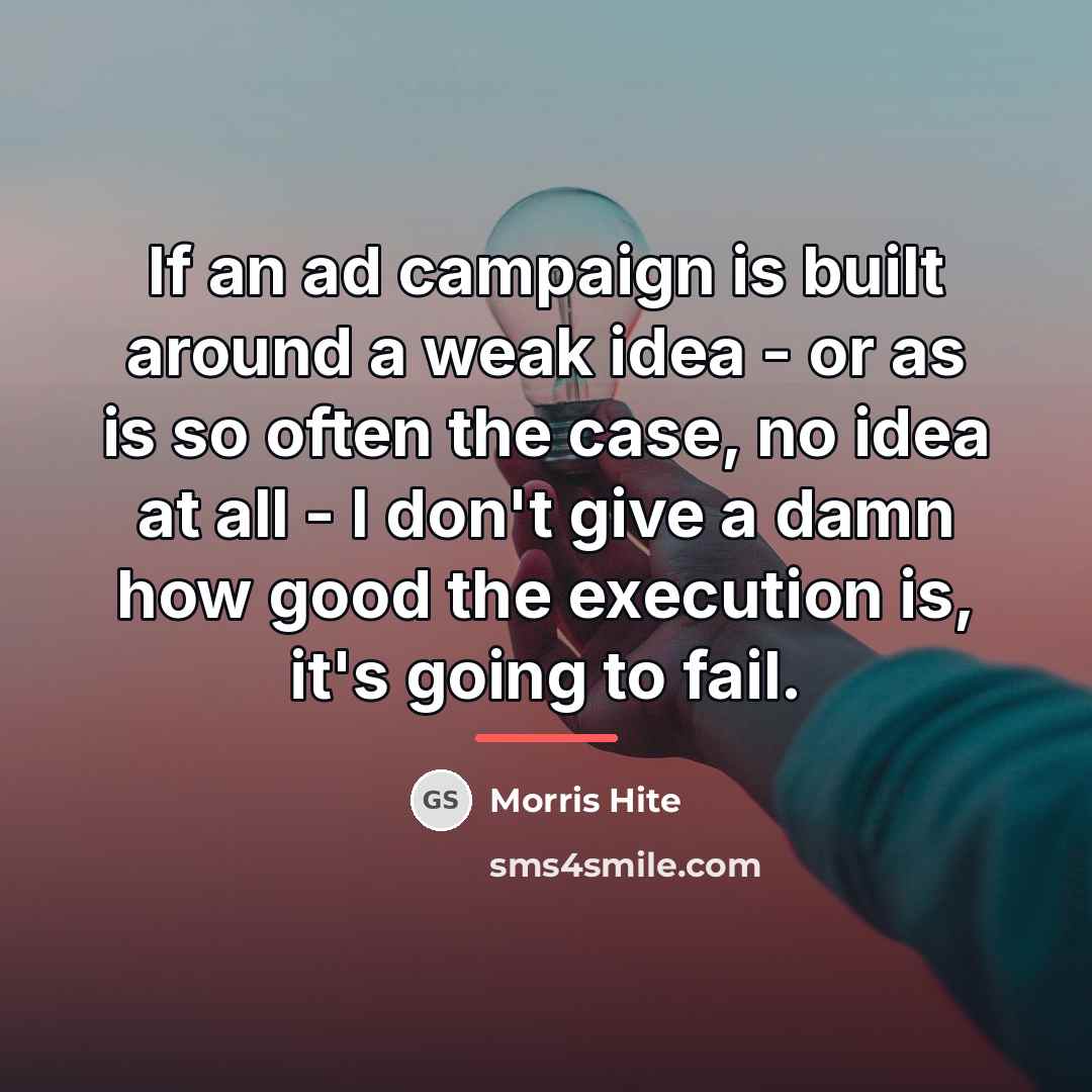 “If an ad campaign is built around a weak idea…” quote by Morris Hite