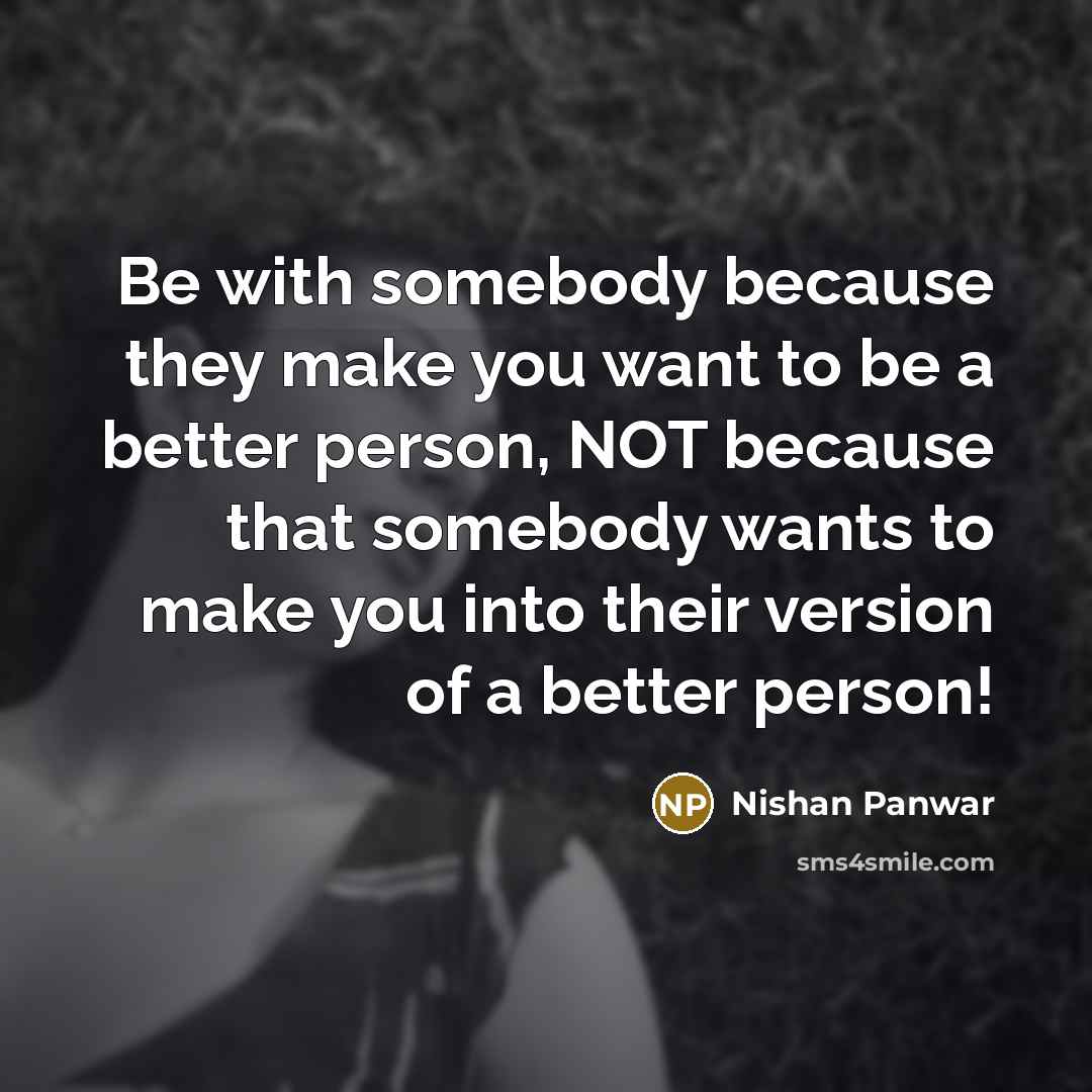 “Be with somebody because they make you want to be…” quote by Nishan Panwar