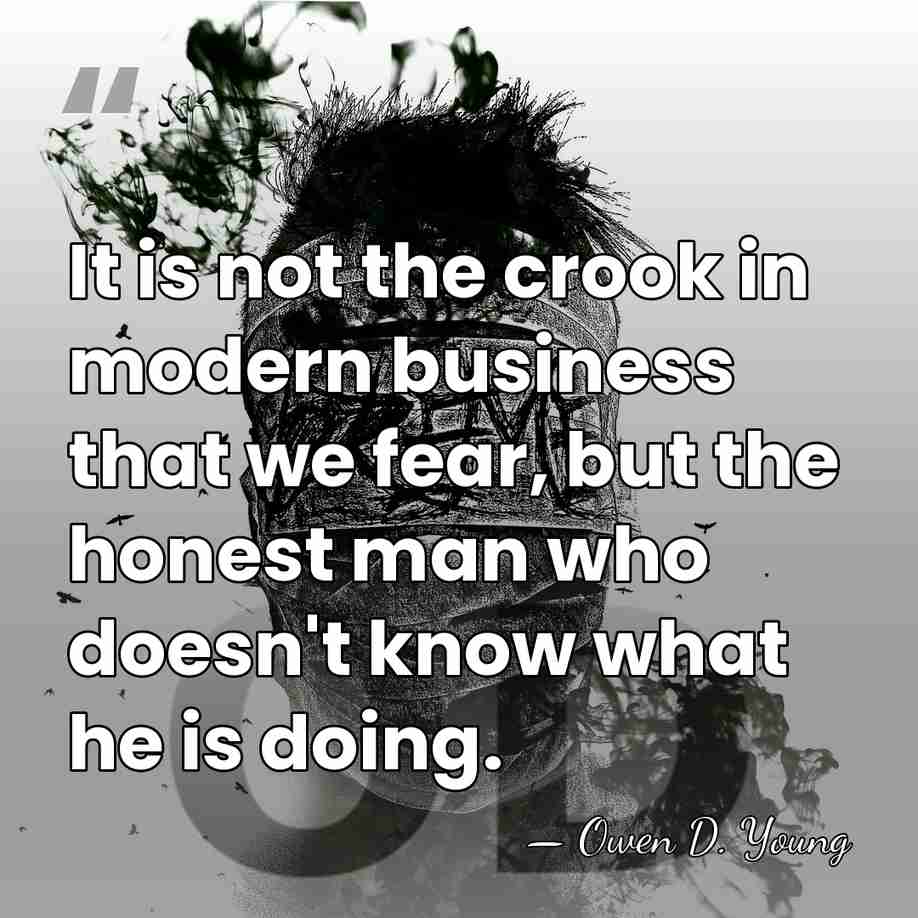 It is not the crook in modern business that we fear, but&hellip; - Owen D. Young