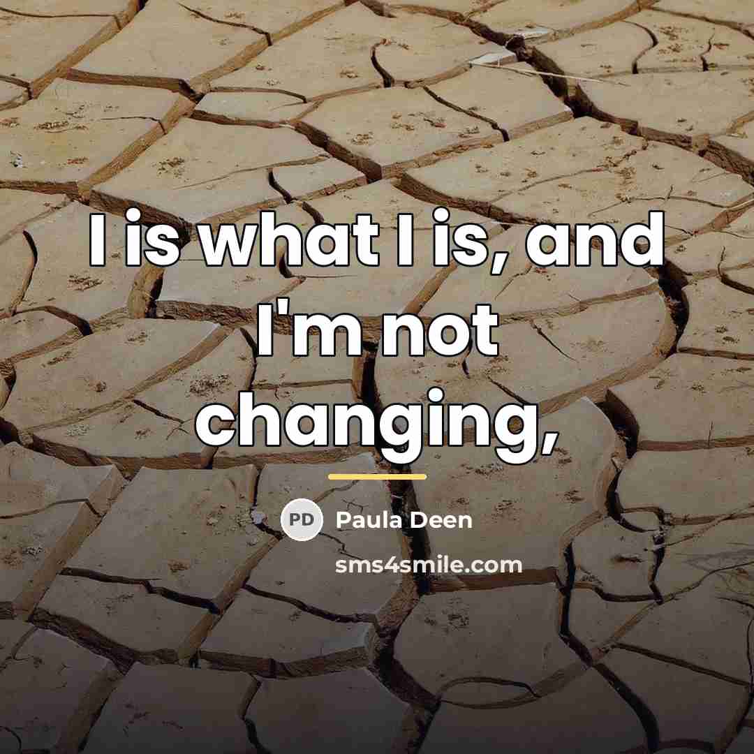 “I is what I is, and I'm not changing,…” quote by Paula Deen