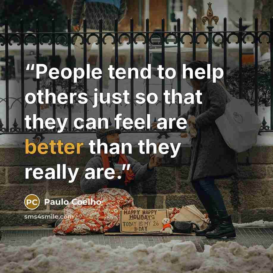 “People tend to help others just so that they can feel are better than they really are.” quote by Paulo Coelho