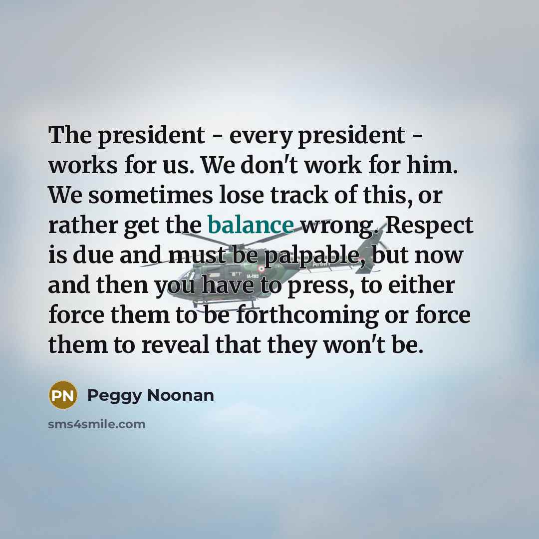 “The president - every president - works for us. We…” quote by Peggy Noonan