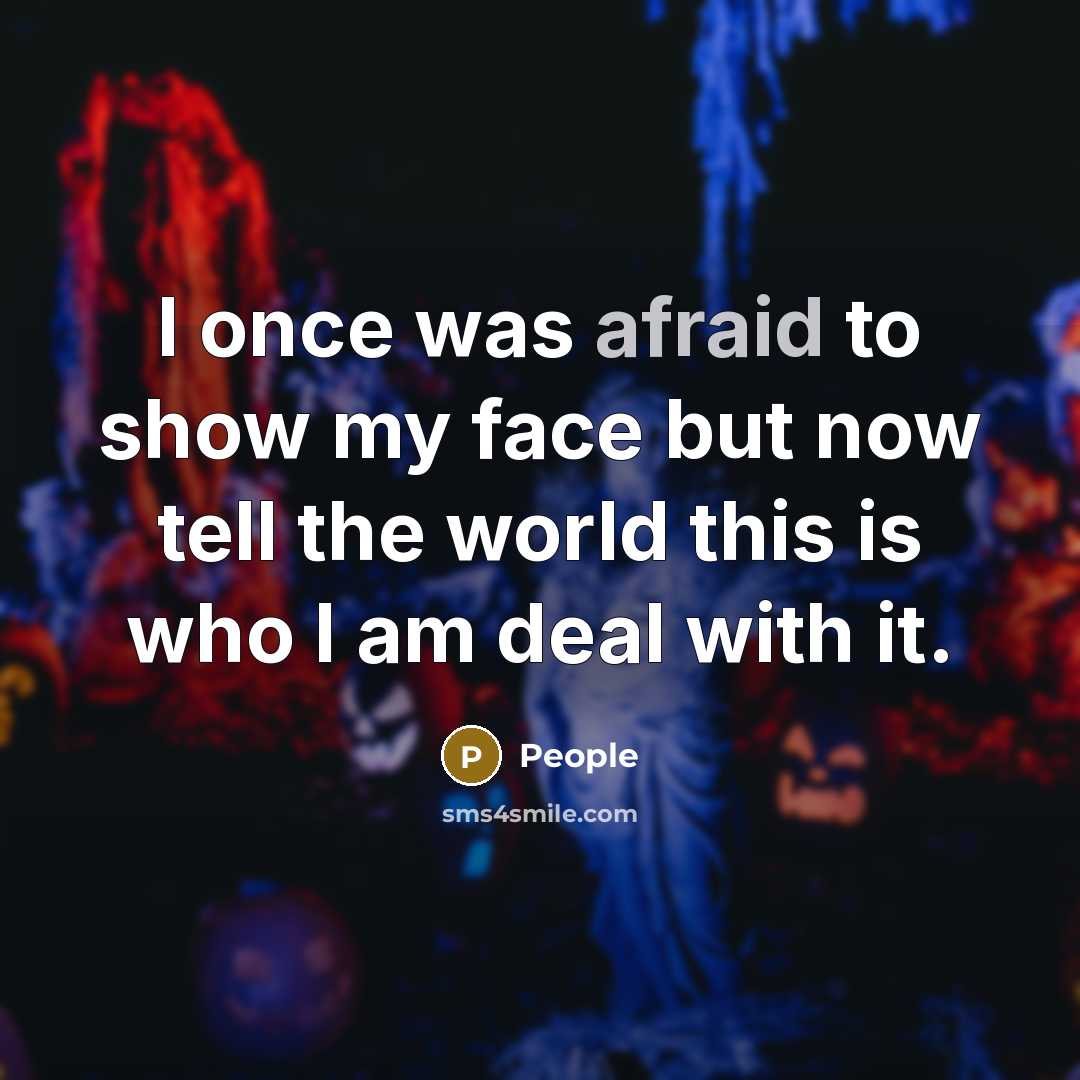 “I once was afraid to show my face but now tell the world this is who I am deal with it.” quote by People