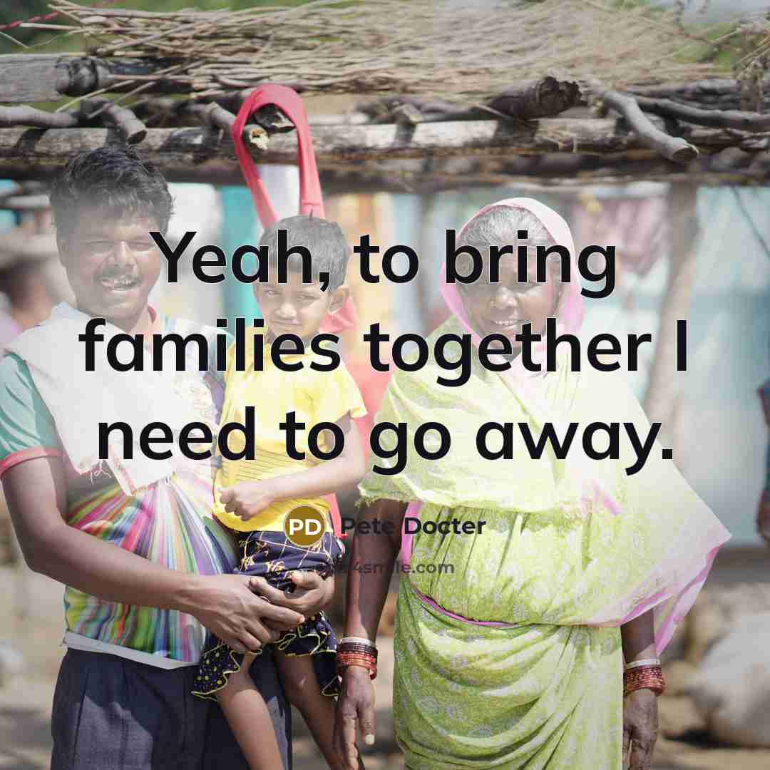 “Yeah, to bring families together I need to go away.…” quote by Pete Docter