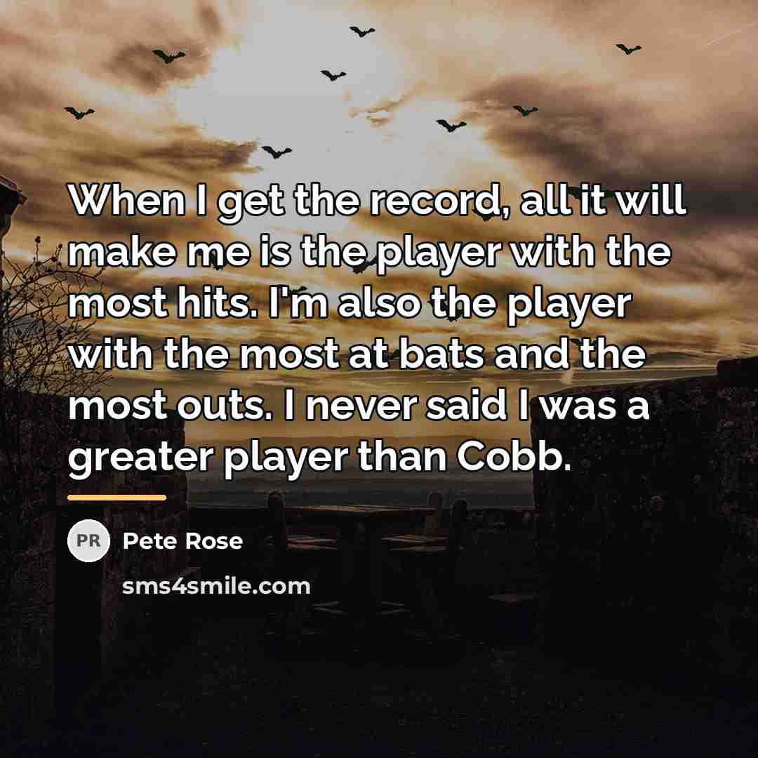 “When I get the record, all it will make me…” quote by Pete Rose
