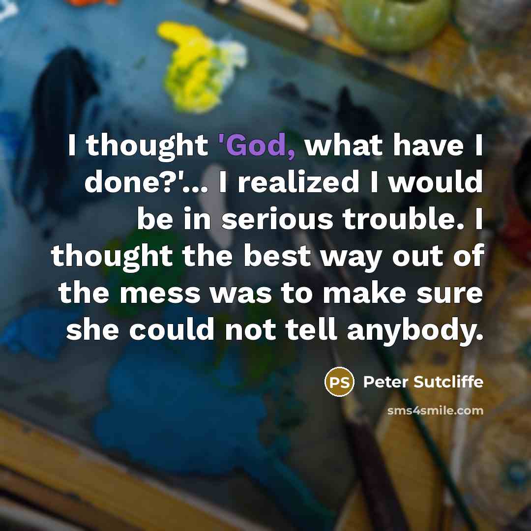 “I thought 'God, what have I done?'... I realized I…” quote by Peter Sutcliffe