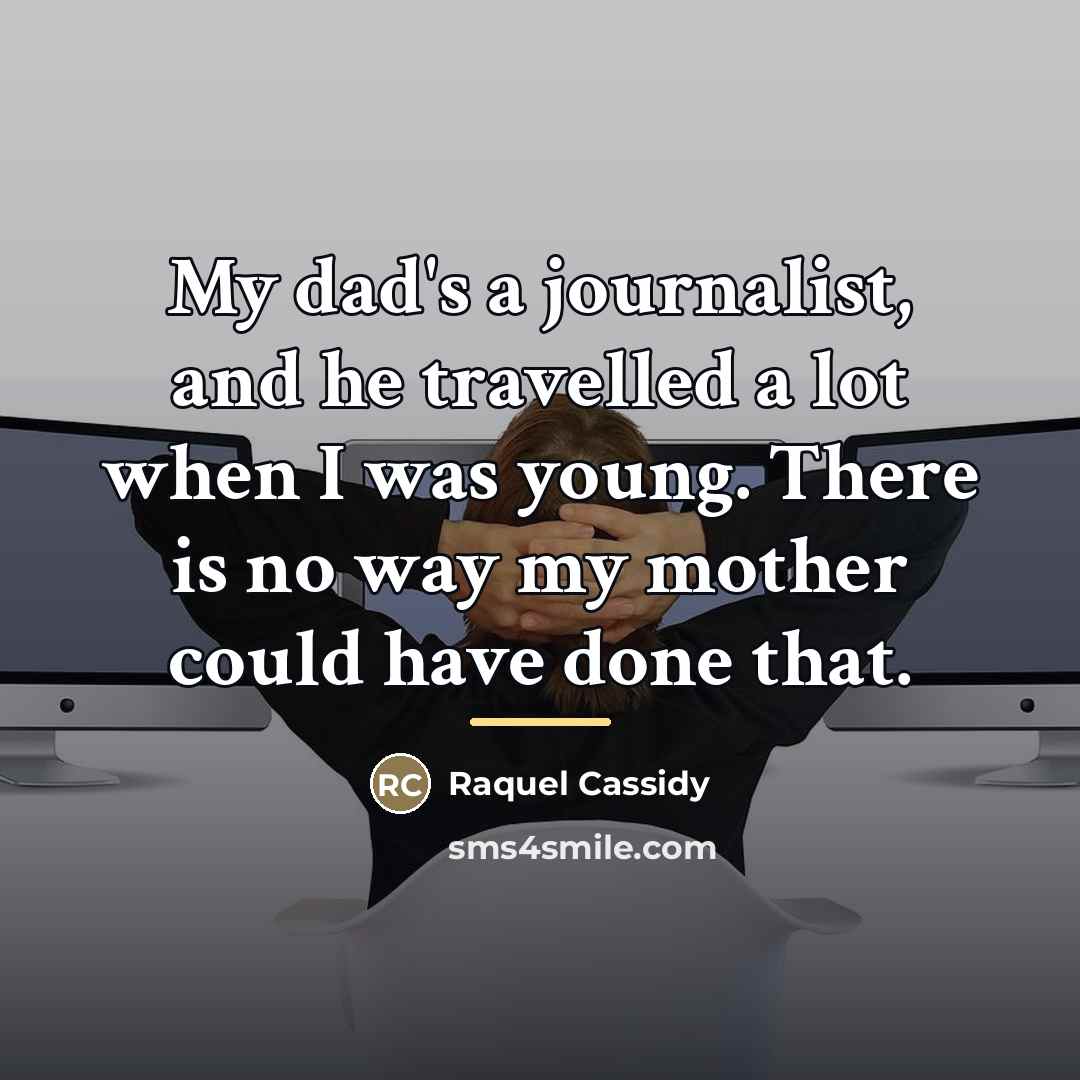 “My dad's a journalist, and he travelled a lot when…” quote by Raquel Cassidy