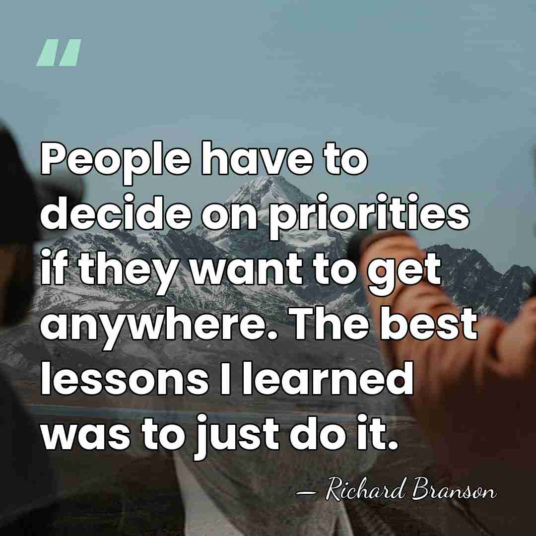 People have to decide on priorities if they want to get anywhere.&hellip; - Richard Branson