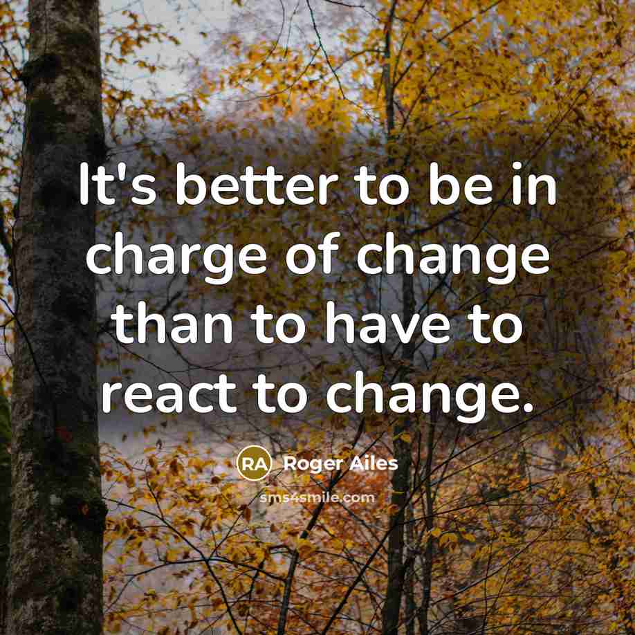 “It's better to be in charge of change than to…” quote by Roger Ailes