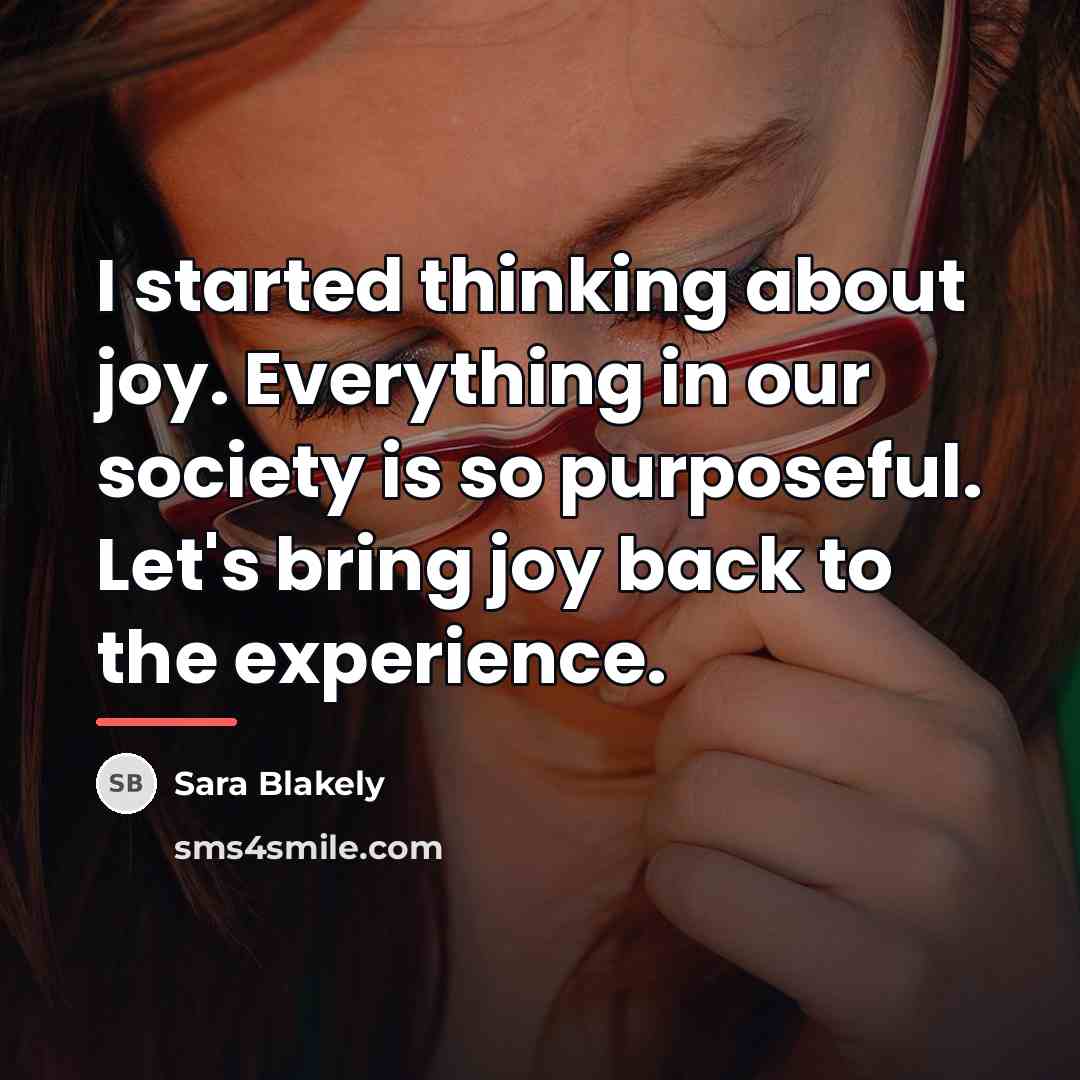“I started thinking about joy. Everything in our society is…” quote by Sara Blakely