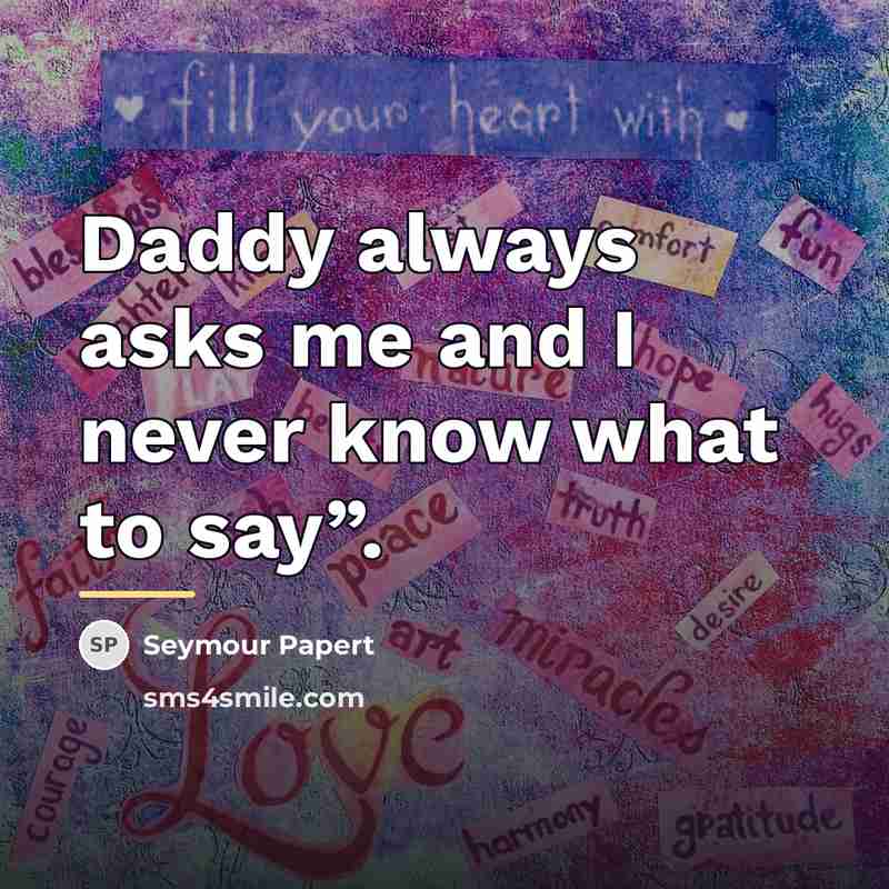 “Daddy always asks me and I never know what to…” quote by Seymour Papert