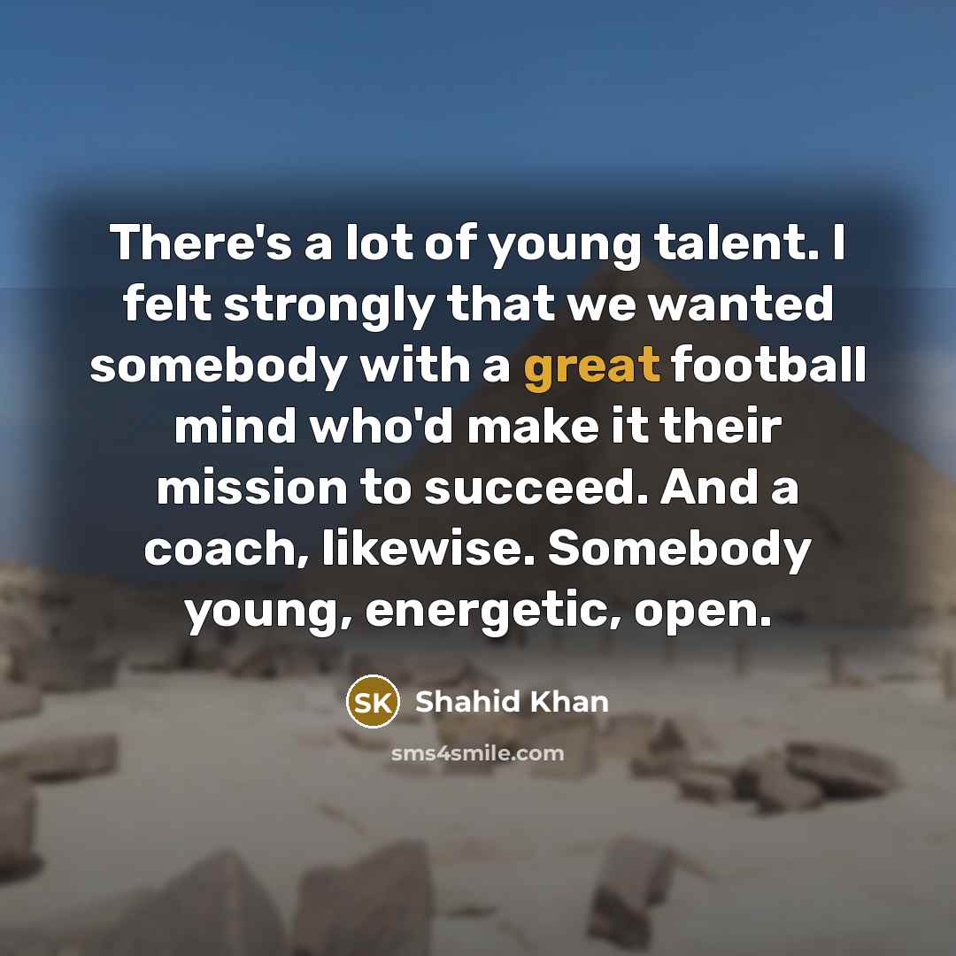 “There's a lot of young talent. I felt strongly that…” quote by Shahid Khan