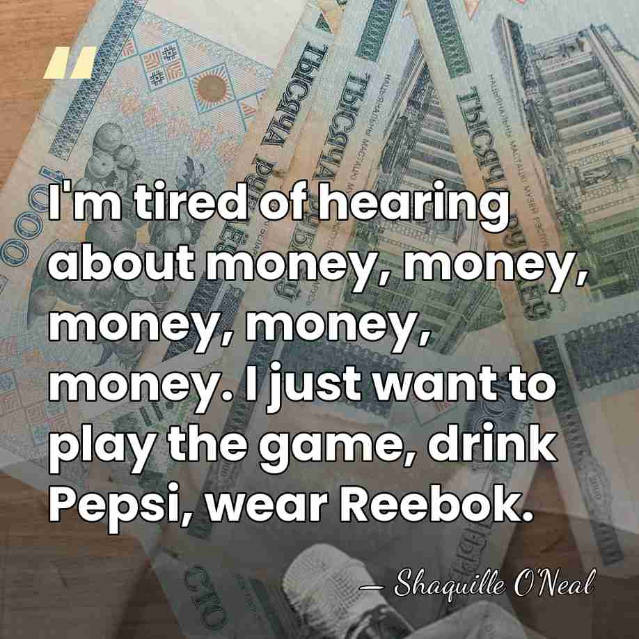 I'm tired of hearing about money, money, money, money, money. I just&hellip; - Shaquille O'Neal