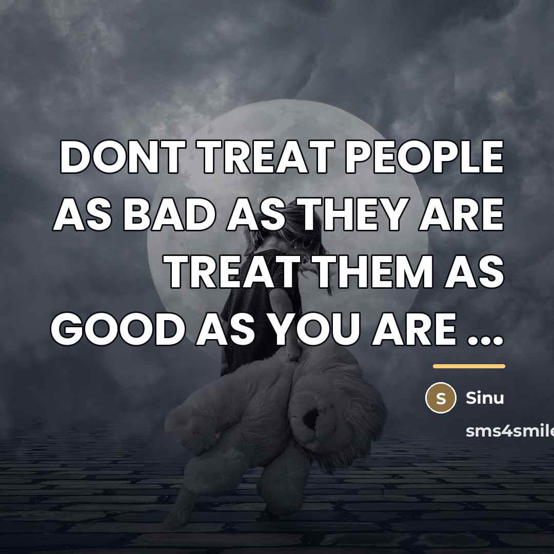 “DONT TREAT PEOPLE AS BAD AS THEY ARE TREAT THEM…” quote by Sinu