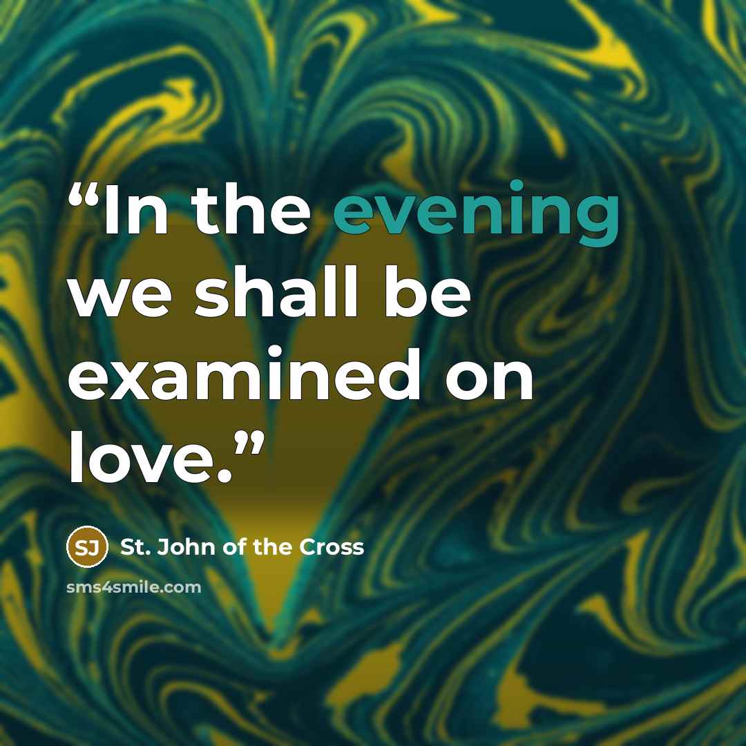 “In the evening we shall be examined on love.” quote by St. John of the Cross