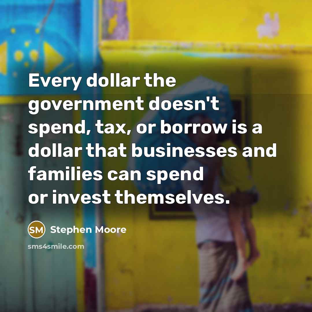 “Every dollar the government doesn't spend, tax, or borrow is…” quote by Stephen Moore