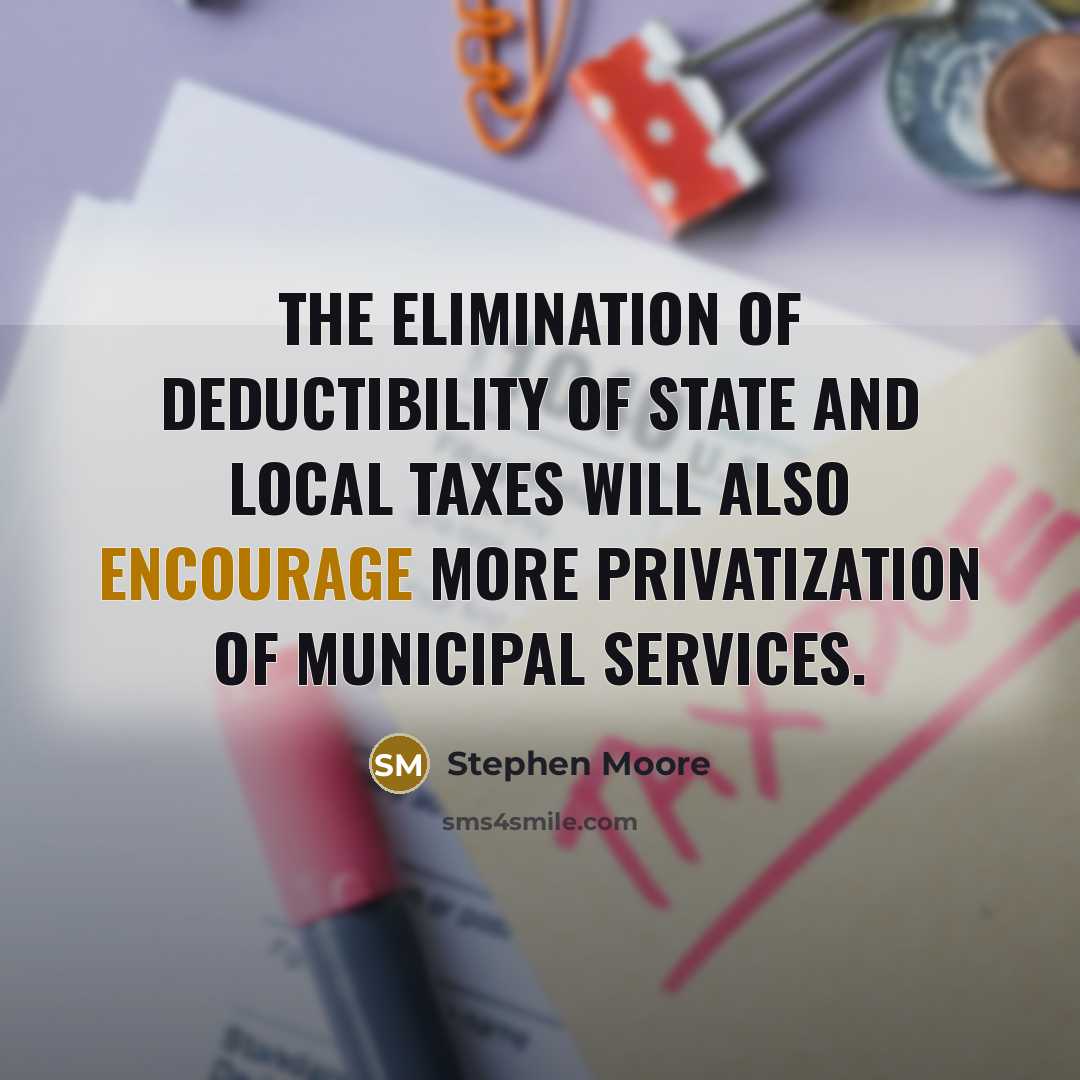 “The elimination of deductibility of state and local taxes will…” quote by Stephen Moore