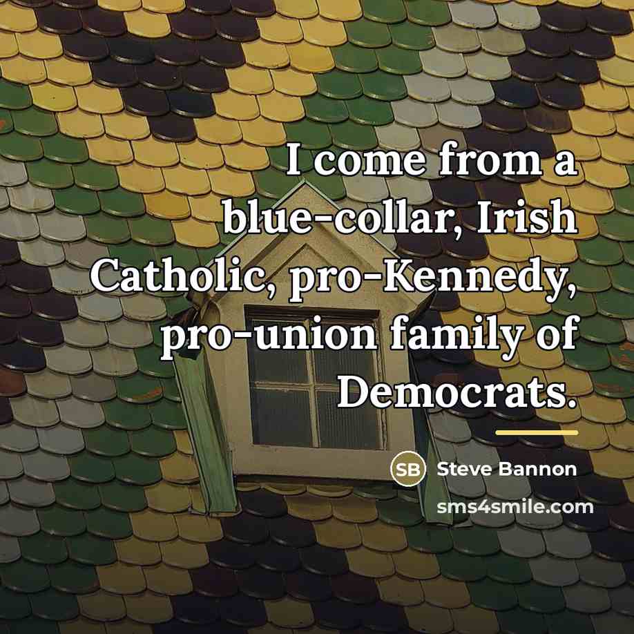 “I come from a blue-collar, Irish Catholic, pro-Kennedy, pro-union family…” quote by Steve Bannon