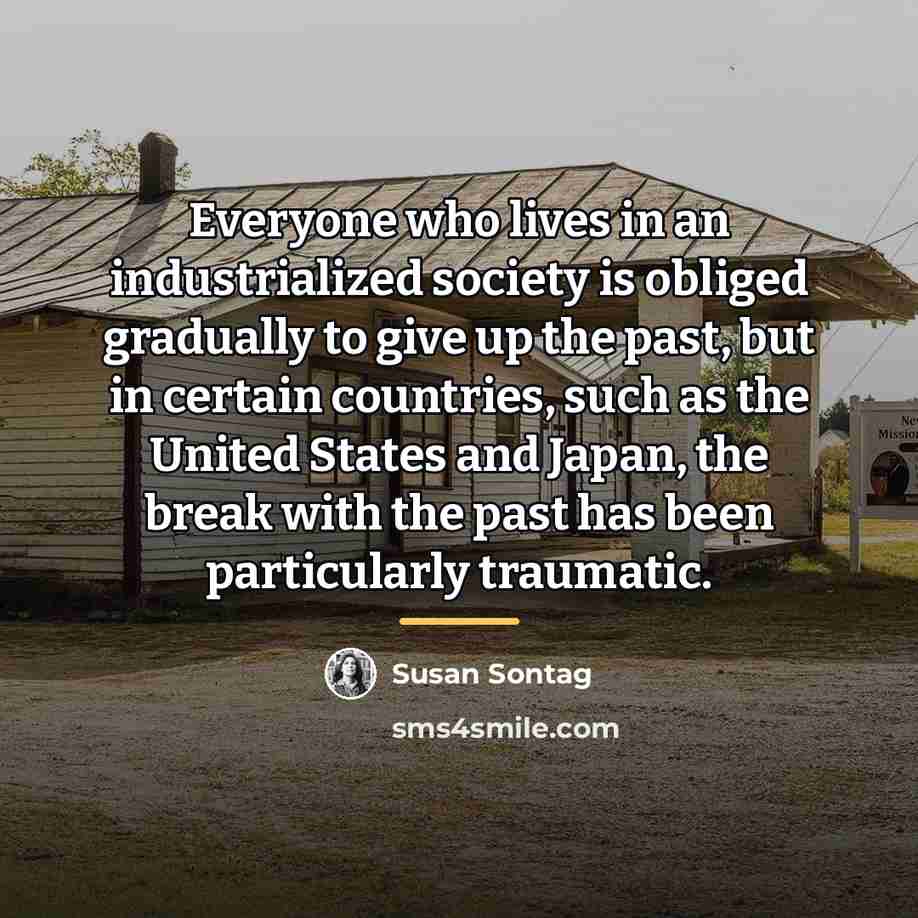“Everyone who lives in an industrialized society is obliged gradually…” quote by Susan Sontag