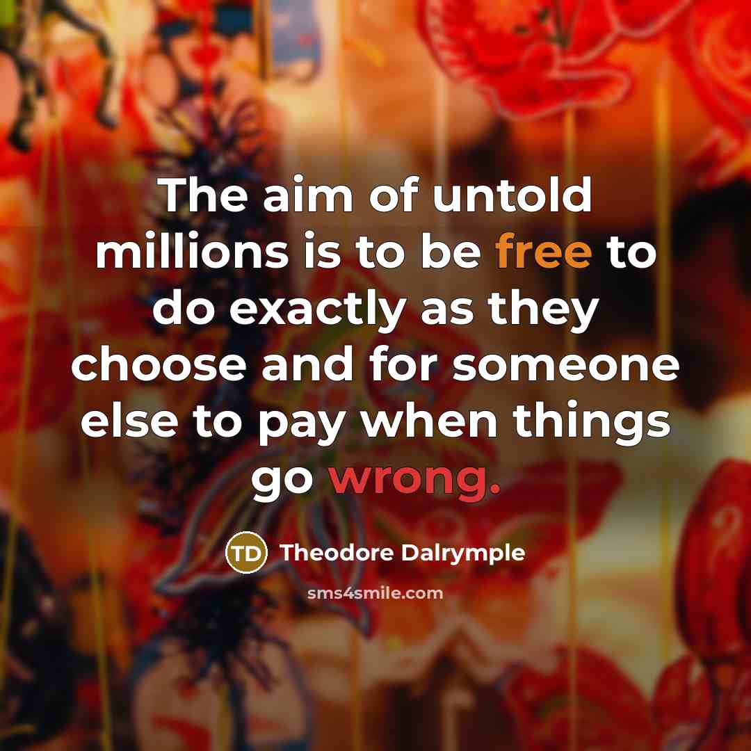 “The aim of untold millions is to be free to…” quote by Theodore Dalrymple