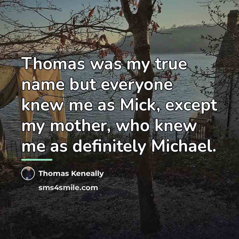 “Thomas was my true name but everyone knew me as…” quote by Thomas Keneally
