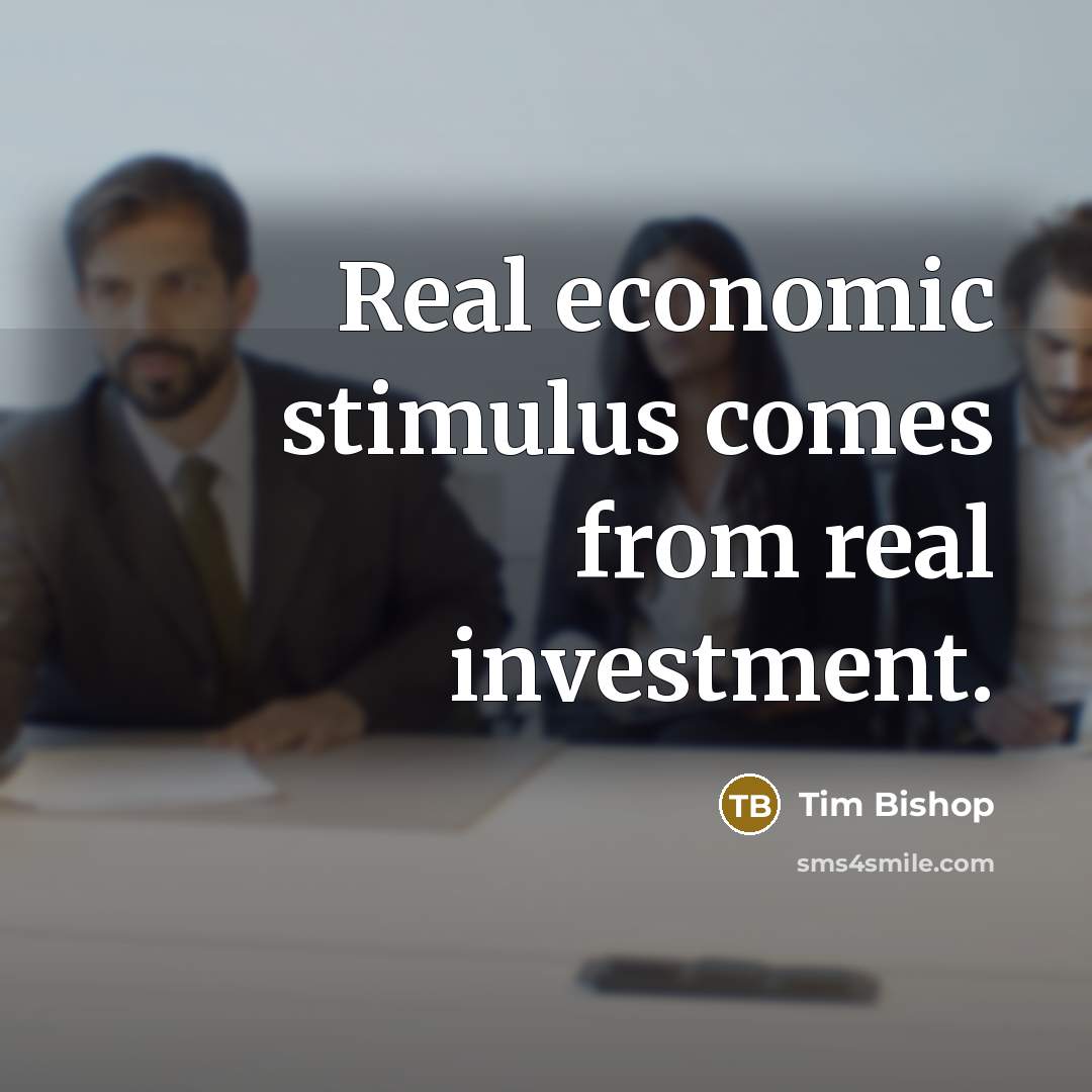 “Real economic stimulus comes from real investment.…” quote by Tim Bishop