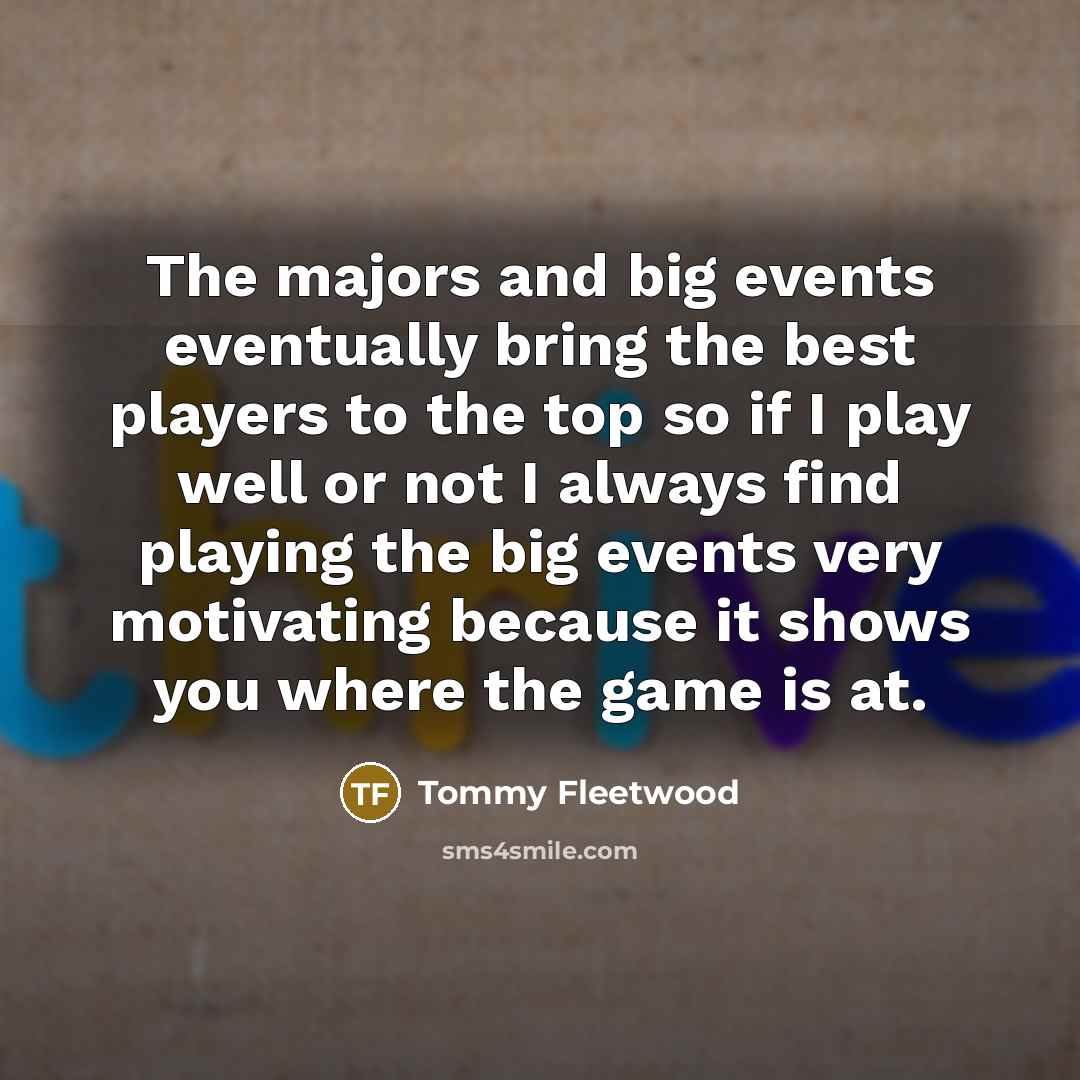 “The majors and big events eventually bring the best players…” quote by Tommy Fleetwood