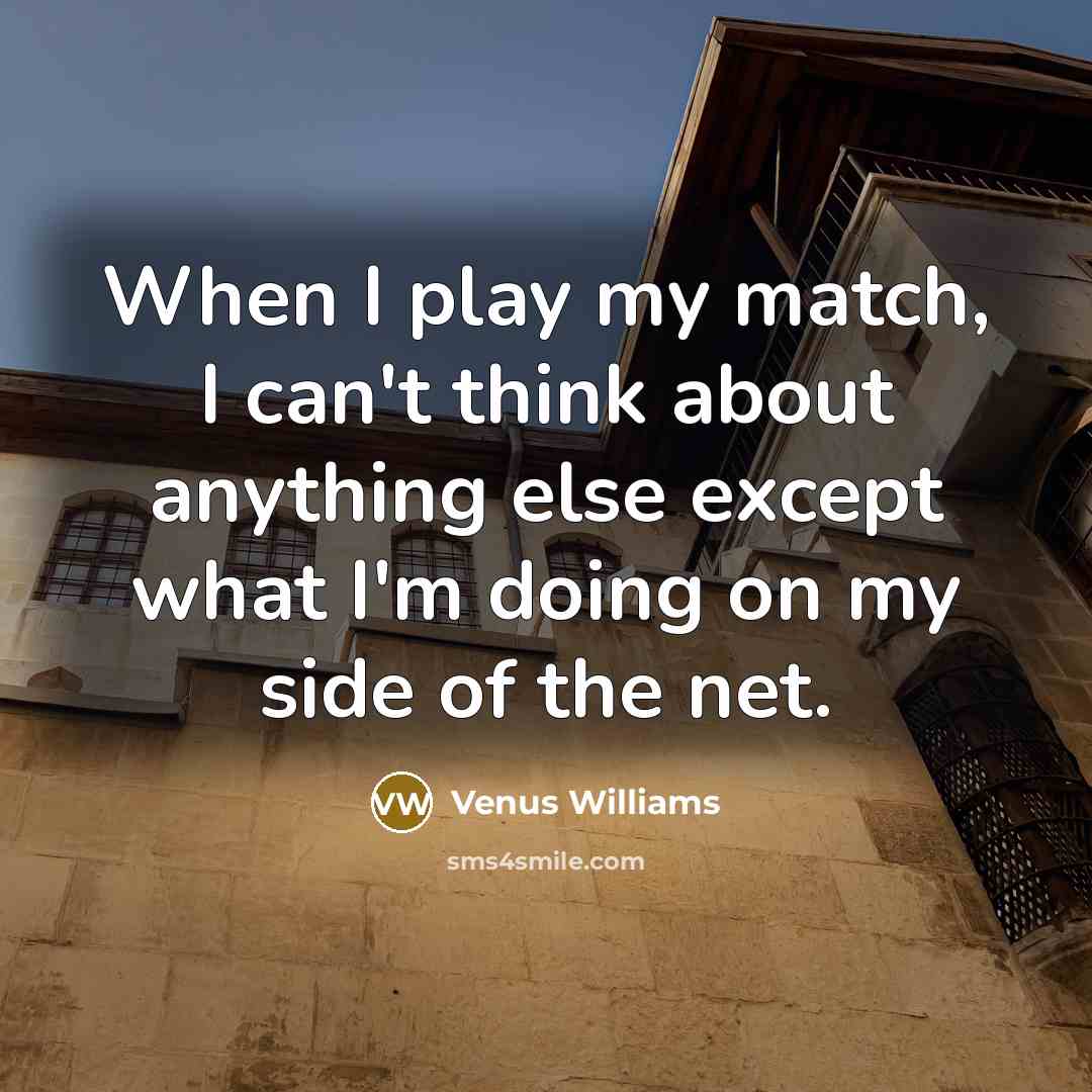 “When I play my match, I can't think about anything…” quote by Venus Williams