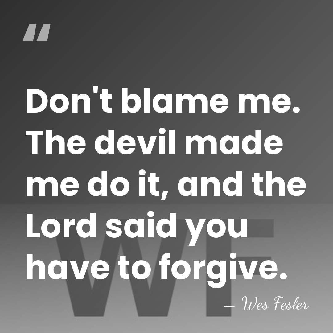 Don't blame me. The devil made me do it, and the Lord&hellip; - Wes Fesler
