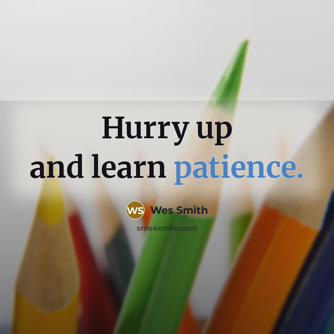 “Hurry up and learn patience.…” quote by Wes Smith