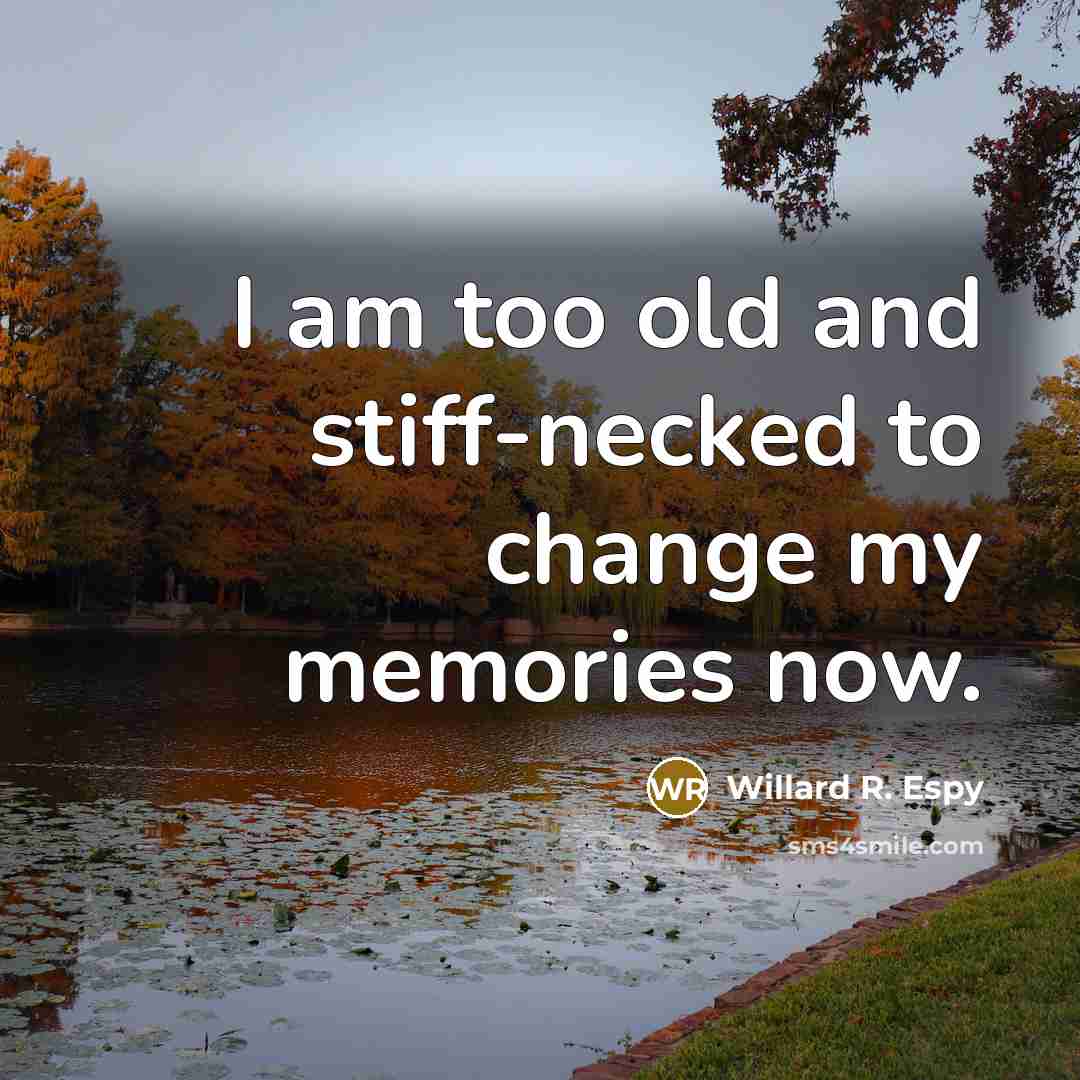 “I am too old and stiff-necked to change my memories now.” quote by Willard R. Espy