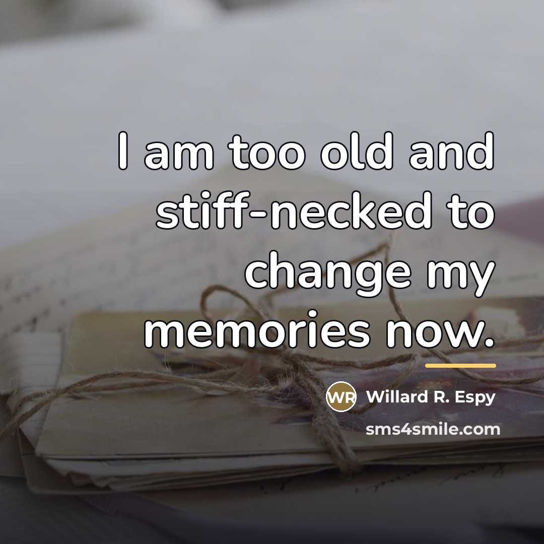 “I am too old and stiff-necked to change my memories…” quote by Willard R. Espy