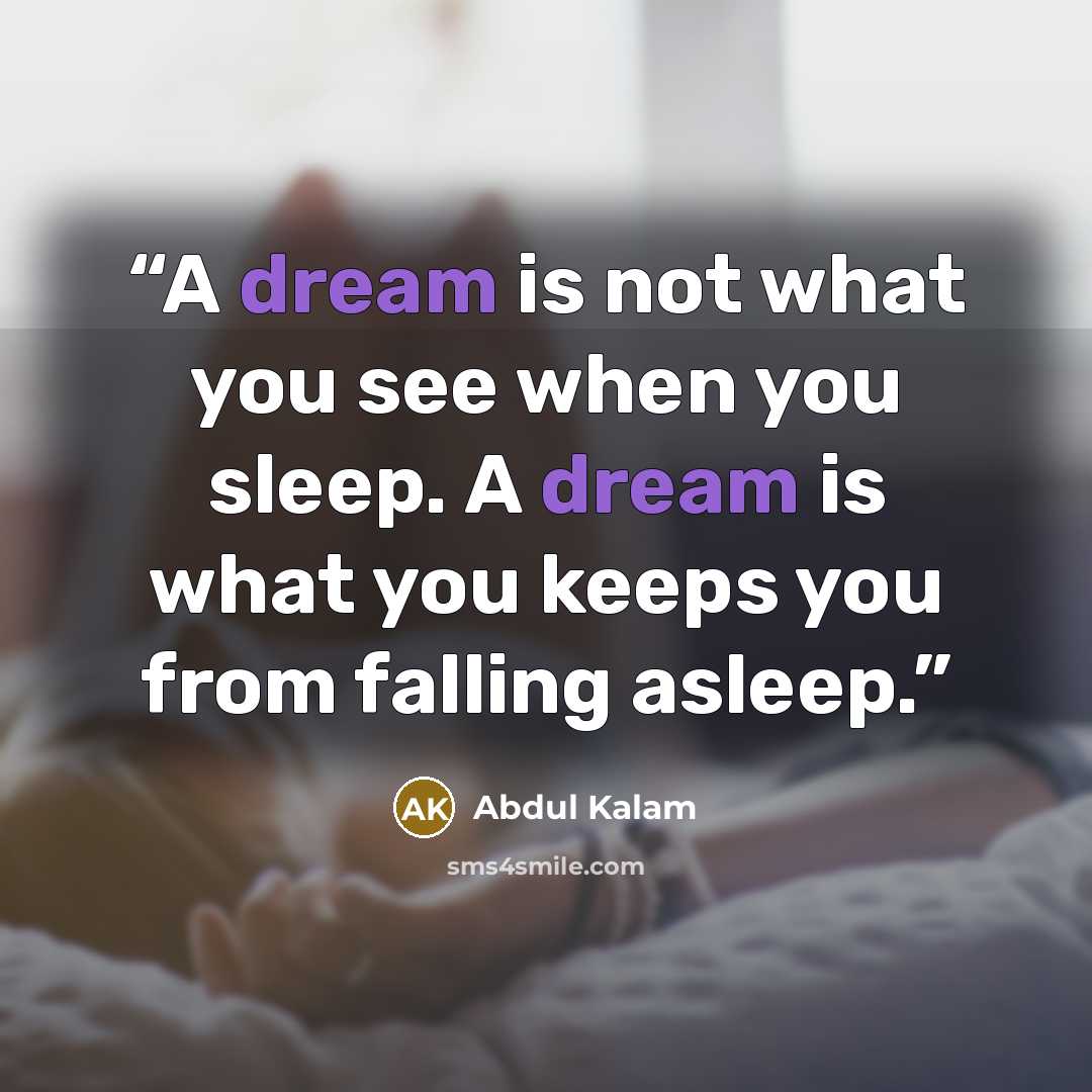 “A dream is not what you see when you sleep. A dream is what you keeps you from falling asleep.” quote by Abdul Kalam