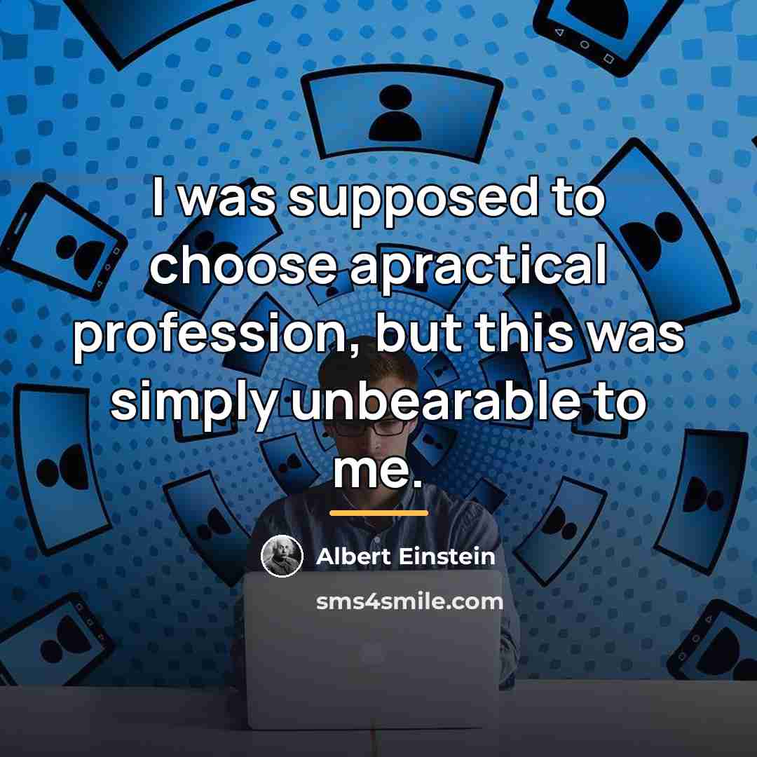 “I was supposed to choose apractical profession, but this was…” quote by Albert Einstein