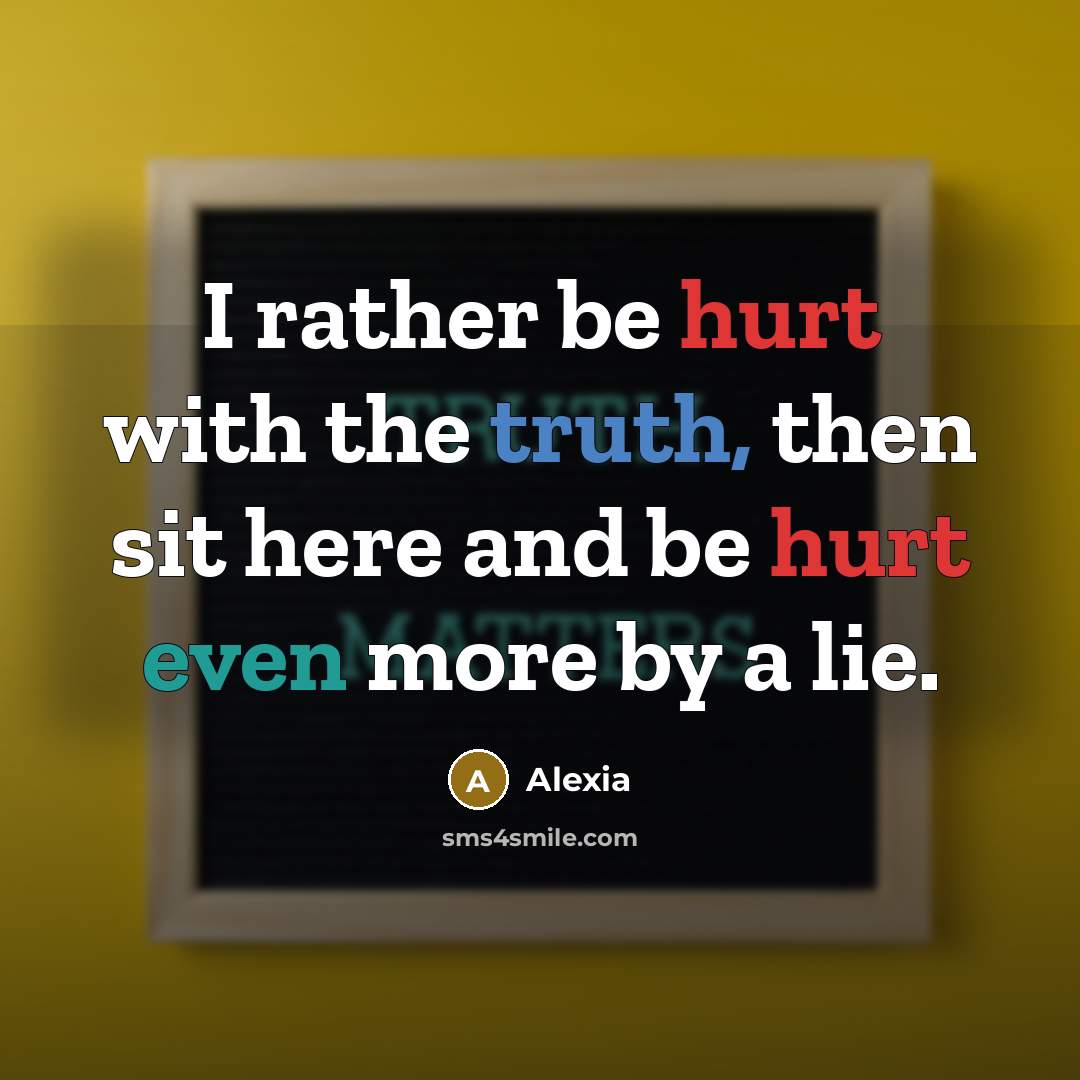 “I rather be hurt with the truth, then sit here and be hurt even more by a lie.” quote by Alexia