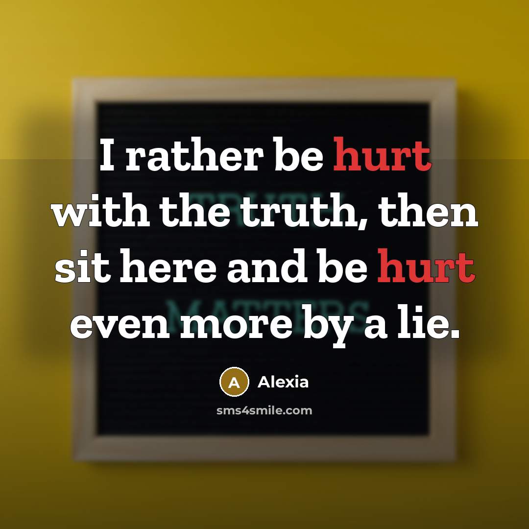 “I rather be hurt with the truth, then sit here…” quote by Alexia