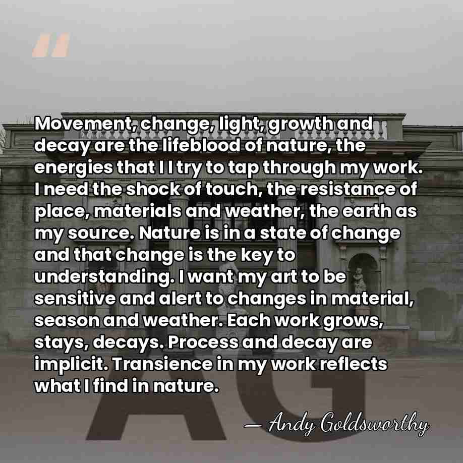 Movement, change, light, growth and decay are the lifeblood of nature, the&hellip; - Andy Goldsworthy
