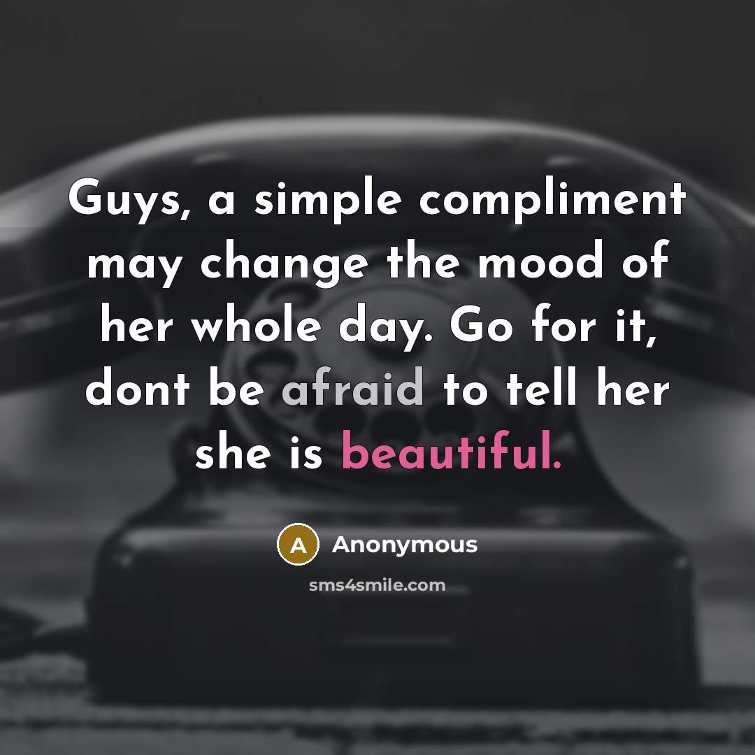 “Guys, a simple compliment may change the mood of her whole day. Go for it, dont be afraid to tell her she is beautiful.” quote by Anonymous