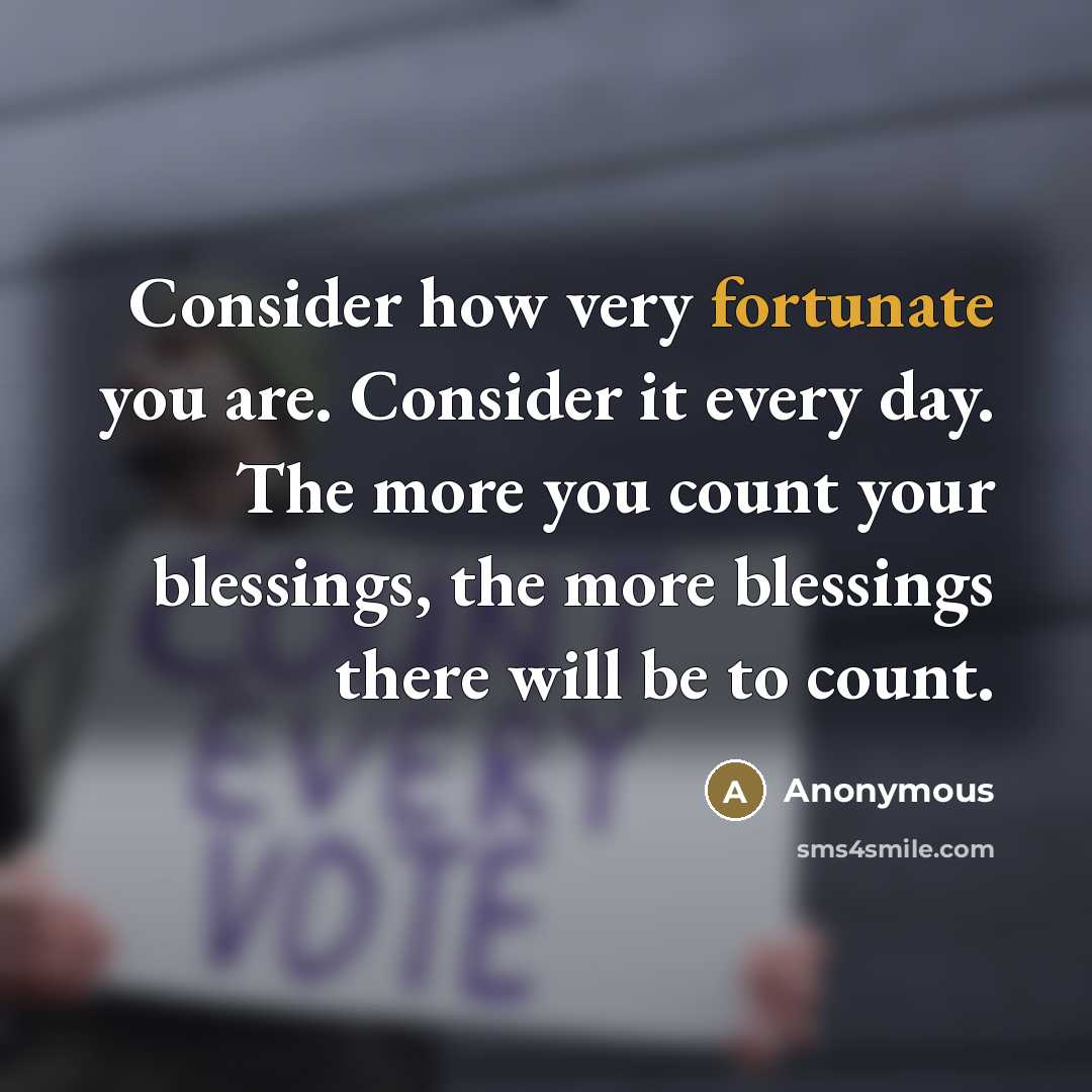 “Consider how very fortunate you are. Consider it every day.…” quote by Anonymous