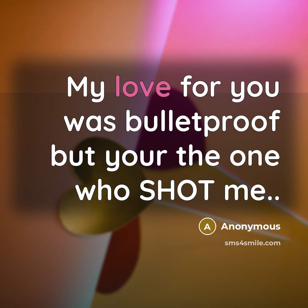 “My love for you was bulletproof but your the one who SHOT me..” quote by Anonymous