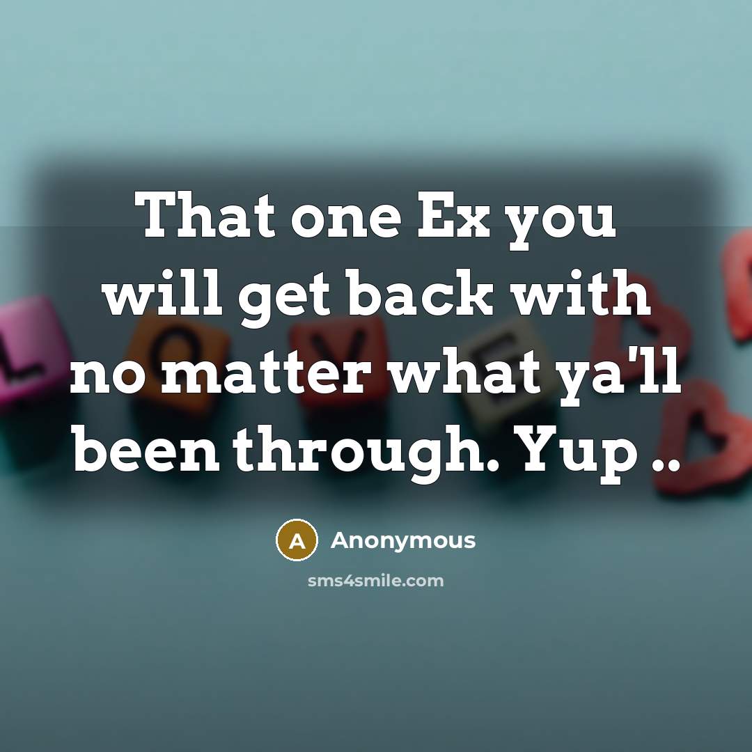 “That one Ex you will get back with no matter what ya'll been through. Yup ..” quote by Anonymous