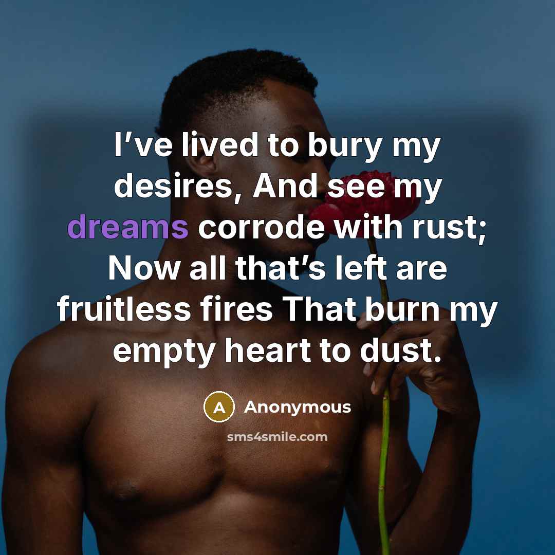 “I’ve lived to bury my desires, And see my dreams…” quote by Anonymous